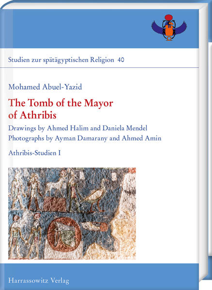 The Tomb of the Mayor of Athribis: Drawings by Ahmed Halim and Daniela Mendel. Photographs by Ayman Damarany and Ahmed Amin. Athribis-Studien I | Mohamed Abuel-Yazid