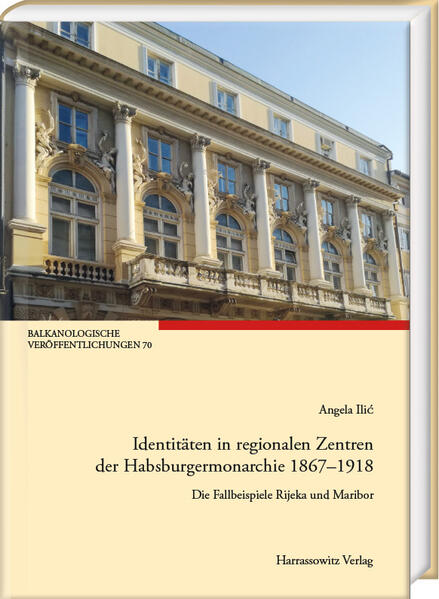 Identitäten in regionalen Zentren der Habsburgermonarchie 1867-1918 | Angela Ilić