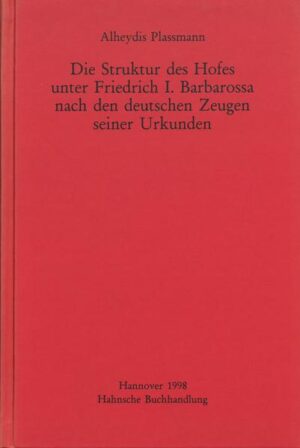Die Struktur des Hofes unter Friedrich I. Barbarossa nach den deutschen Zeugen seiner Urkunden | Alheydis Plassmann