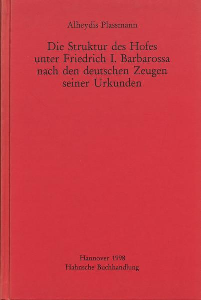 Die Struktur des Hofes unter Friedrich I. Barbarossa nach den deutschen Zeugen seiner Urkunden | Alheydis Plassmann