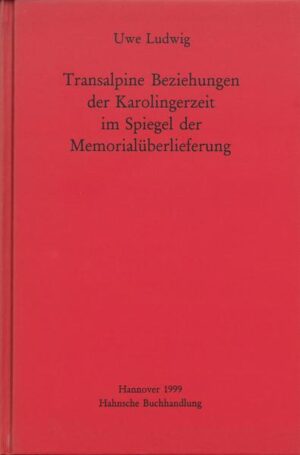 Transalpine Beziehungen der Karolingerzeit im Spiegel der Gedenküberlieferung | Uwe Ludwig