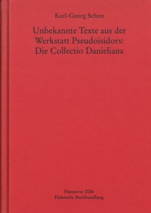 Unbekannte Texte aus der Werkstatt Pseudoisidors: Die Collectio Danieliana | Karl-Georg Schon