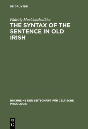 The Syntax of the Sentence in Old Irish: Selected Studies from a Descriptive, Historical and Comparative Point of View. New Edition with Additional Notes and an Extended Bibliography | Pádraig MacCoisdealbha, Graham R. Isaac