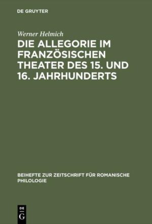 Die Allegorie im französischen Theater des 15. und 16. Jahrhunderts: I. Das religiöse Theater | Werner Helmich