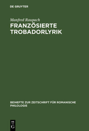 Französierte Trobadorlyrik: Zur Überlieferung provenzalischer Lieder in französischen Handschriften | Manfred Raupach