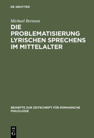 Die Problematisierung lyrischen Sprechens im Mittelalter: Eine Untersuchung zum Diskurswandel der Liebesdichtung von den Provenzalen bis zu Petrarca | Michael Bernsen