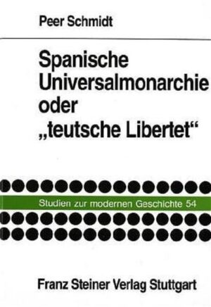Spanische Universalmonarchie oder "teutsche Libertet": Das spanische Imperium in der Propaganda des Dreißigjährigen Krieges | Peer Schmidt