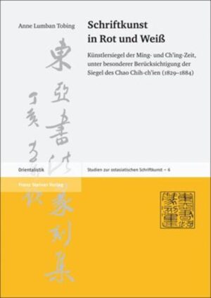 Schriftkunst in Rot und Weiß: Künstlersiegel der Ming- und Ch'ing-Zeit, unter besonderer Berücksichtigung der Siegel des Chao Chih-ch'ien (1829-1884) | Anne Lumban Tobing