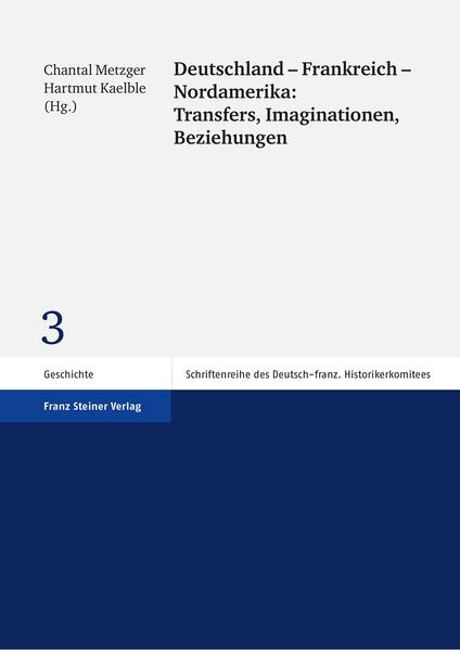 Deutschland - Frankreich - Nordamerika: Transfers, Imaginationen, Beziehungen | Chantal Metzger, Hartmut Kaelble