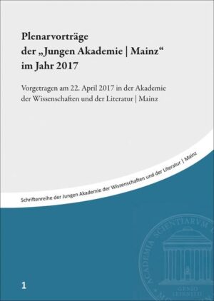 Plenarvorträge der "Jungen Akademie | Mainz" im Jahr 2017: Vorgetragen am 22. April 2017 in der Akademie der Wissenschaften und der Literatur | Mainz | Christina Globke, Andreas Haupt, Daniel Potthast