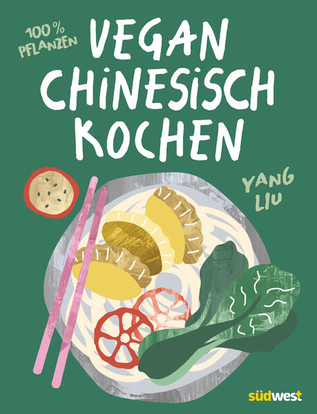 Chinesische Küche - ganz easy vegan genießen Einfache, köstliche und 100 Prozent pflanzenbasierte chinesische Rezepte