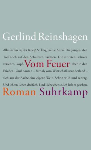 Vom Feuer berichtet von einer Freundesgruppe junger Menschen, die im Zweiten Weltkrieg in einer deutschen Kleinstadt (und fern von ihr, als Soldaten, im Gefangenenlager) aufwachsen - aber was heißt unter diesen Umständen aufwachsen? Die sich begeistern und doch entziehen, in ihre eigenen Welten einspinnen. Früh machen sie Erfahrungen mit Liebe und Tod. Wer überlebt, hat den Tod einmal bereits hinter sich, das setzt etwas frei. Vom Feuer zeigt, wie diese entwurzelten Menschen dann eigensinnig und ungescheut - auch kindlich, mit furchterregender Munterkeit bisweilen - die Zeit nach dem Krieg erleben. Was fangen sie mit dem geschenkten Leben an? Ob im Osten oder Westen, das Wirtschaftswunder ist ihnen fern - und bleibt es. Spielerisch und unbedingt zugleich gehen sie ans Werk. Wobei sie den eigenen Tod gegebenenfalls in Kauf nehmen. Wie der kleine Pauly zum Beispiel, der halbverhungert aus russischer Gefangenschaft kam und, liebevoll aufgepäppelt, ins Leben zurückfand, der baute und heiratete, sich einen Bauch anfraß und bis zur Bewußtlosigkeit trank und wieder abnahm und der sich eines Tages hinsetzt, um ganz gesammelt, wach, mit allen Sinnen, nur für sich ein Mahl zu zelebrieren, das zu seinem letzten wird. Abseits der einschlägigen Bewältigungs- und Geschichtsbücher führt Gerlind Reinshagen eine Reihe von Lebensgeschichten zu dem bewegenden Kollektivporträt einer besonderen, vom Krieg gezeichneten, bereits entschwindenden Generation zusammen.