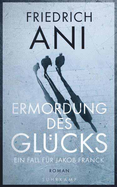 Ermordung des Glücks Ein Fall für Jakob Franck. Roman | Friedrich Ani