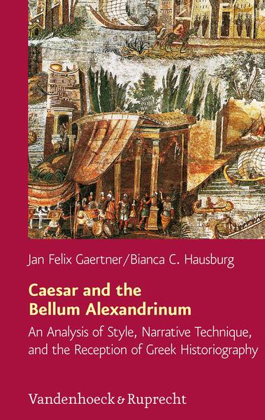 Caesar and the Bellum Alexandrinum: An Analysis of Style, Narrative Technique, and the Reception of Greek Historiography | Bianca C. Hausburg, Jan Felix Gaertner
