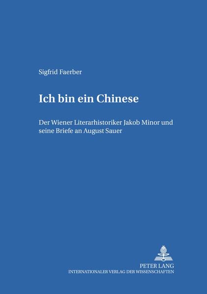 «Ich bin ein Chinese»: Der Wiener Literarhistoriker Jakob Minor und seine Briefe an August Sauer | Sigfrid Faerber