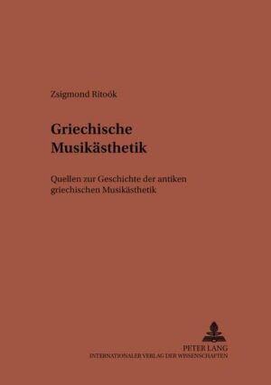 Griechische Musikästhetik: Quellen zur Geschichte der antiken griechischen Musikästhetik | Zsigmond Ritoók