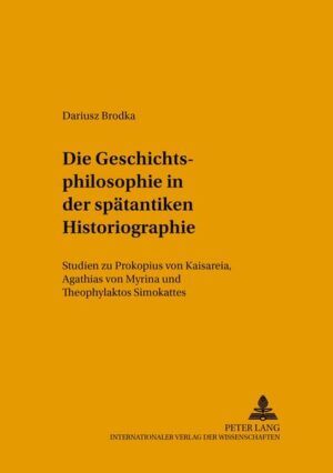 Die Geschichtsphilosophie in der spätantiken Historiographie: Studien zu Prokopios von Kaisareia, Agathias von Myrina und Theophylaktos Simokattes | Dariusz Brodka