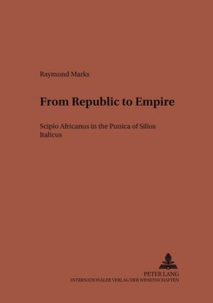 From Republic to Empire: Scipio Africanus in the "Punica" of Silius Italicus | Raymond Marks