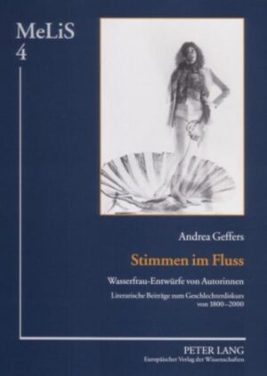 Stimmen im Fluss: Wasserfrau-Entwürfe von Autorinnen- Literarische Beiträge zum Geschlechterdiskurs von 1800-2000 | Andrea Geffers