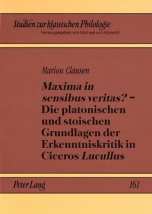 «Maxima in sensibus veritas?» - Die platonischen und stoischen Grundlagen der Erkenntniskritik in Ciceros «Lucullus» | Marion Clausen