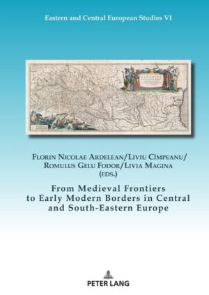 From Medieval Frontiers to Early Modern Borders in Central and South-Eastern Europe | Florin Nicolae Ardelean, Liviu Cîmpeanu, Gelu Fodor, Livia Magina