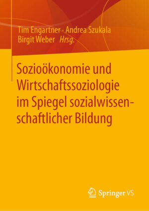 Sozioökonomie und Wirtschaftssoziologie im Spiegel sozialwissenschaftlicher Bildung | Tim Engartner, Andrea Szukala, Birgit Weber