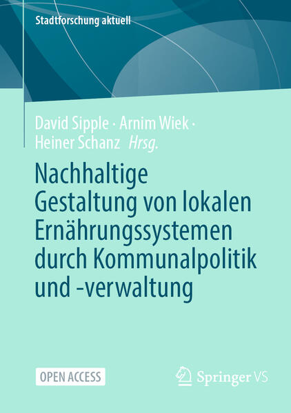Nachhaltige Gestaltung von lokalen Ernährungssystemen durch Kommunalpolitik und -verwaltung | David Sipple, Arnim Wiek, Heiner Schanz