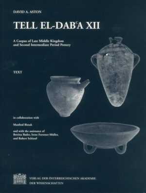 Tell el-Dab?a XII: A Corpus of the Late Middle Kingdom and Second Intermediate Period Pottery. Text and Plates In collaboration with M. Bietak and with the assistance of B. Bader, I. Forstner-Müller and Robert Schiestl | David A. Aston
