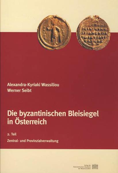 Die byzantinischen Bleisiegel in Österreich: 2. Teil: Zentral- und Provinzialverwaltung | Alexandra K Wassiliou, Werner Seibt, Otto Kresten, Werner Seibt