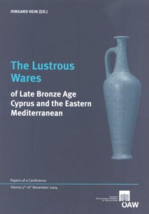 The Lustrous Wares of Late Bronze Age Cyprus and the Eastern Mediterranean: Papers of a Conference Vienna 5th-6th of November 2004 | Irmgard Hein