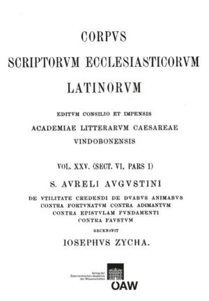 Sancti Aureli Augustini de vitilitate credendi, de duabus animabus contra Fortunatum, contra Adimantum, contra epistulam fundamenti, contra Fuastum: Augustinus: De utilate credendi, De duabus animabus, Contra Fortunatum Manichaeum, Contra Adimantum, Contra epistulam fundamenti, Contra Faustum Manichaeum | Josef Zycha