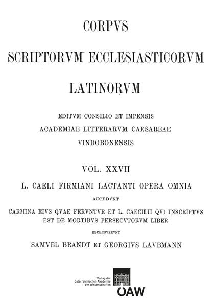 L. caeli Firmiani Lactanti opera omnia accedunt carmina eius quae feruntur et L. Caecilii qui insciptus est de mortibus persecutorum liber. Partis II, fasciculus I: Libri de opificio dei et de ira dei carmina fragmenta vetera de Lactantio testimonia: Lactantius: De opificio dei, De ira dei, Carmina, Fragmenta | Samuel Brandt