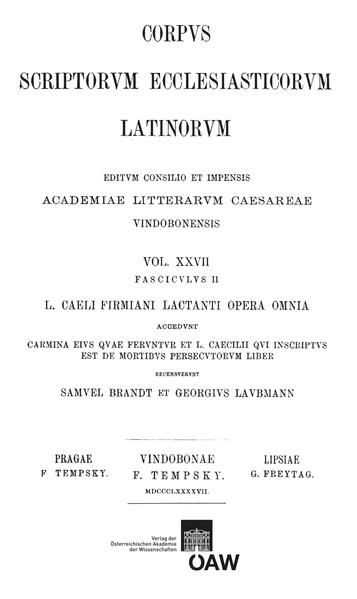 L. caeli Firmiani Lactanti opera omnia accedunt carmina eius quae feruntur et L. Caecilii qui insciptus est de mortibus persecutorum liber. Partis II, fasciculus II: L. Caecilii qui incriptus est de mortibus persecutorum liber vulgo Lactantio tributus: Lactantius: De mortibus persecutorum | Samuel Brandt, Georg von Laubmann