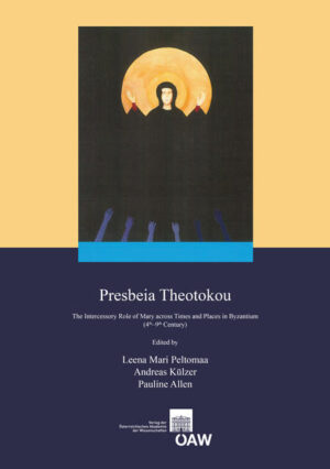 Presbeia Theothokou: The Intercessory Role of Mary across Times and Places in Byzantium (4th-9th Century) | Pauline Allen, Andreas Külzer, Leena Mari Peltomaa