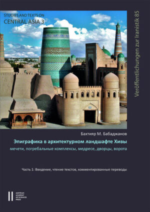 Epigraphy in the Architectural Cityscape of Khiva: Mosques, madrasas, burial complexes, courts and gates | Bakhtiyar M. Babadjanov