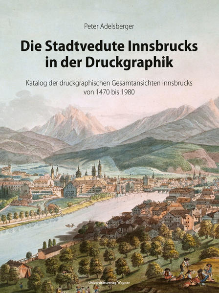 Die Stadtvedute Innsbrucks in der Druckgraphik | Peter Adelsberger