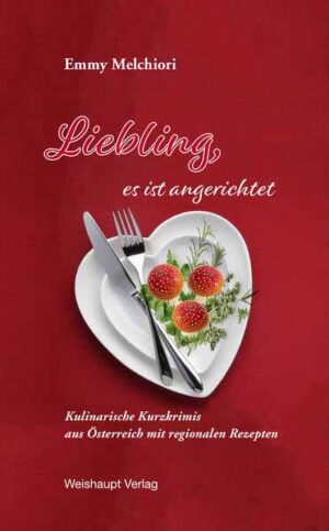 Liebling, es ist angerichtet Kulinarische Kurzkrimis aus Österreich mit regionalen Rezepten | Emmy Melchiori