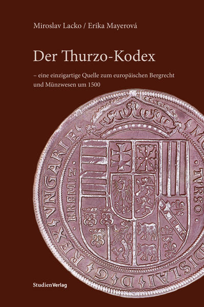 Der Thurzo-Kodex - eine einzigartige Quelle zum europäischen Bergrecht und Münzwesen um 1500 | Miroslav Lacko, Erika Mayerová