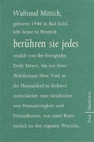 Nach dem großen Erfolg ihrer Erzählung "Mannsbilder" legt die Südtiroler Autorin Waltraud Mittich mit "berühren sie jedes" nun ihren ersten Roman vor: die Geschichte der Kosmopolitin Dolly Meyer, Fotografin in New York, die nach 30 Jahren Abwesenheit in ihr Heimatdorf in die Grenzregion Südtirols zurückkehrt, dessen Enge sie als junge Frau zu entfliehen versuchte. Waltraud Mittich beherrscht die hohe Kunst des vielschichtigen Erzählens. Aus den Erzählsträngen und Themenfäden ihres Romans entsteht ein dichtes Erinnerungsbild, das nicht nur die Emanzipation einer Frau von Herkunft, Heimat und Familie zeigt, sondern auch die Entwicklung eines Landes vor den Hintergründen der Geschichte und jener Menschen, die sie gestaltet haben. Sensibel erzählt Waltraud Mittich den Lebensweg Dolly Meyers - eine Geschichte von Heimatlosigkeit und Nomadismus, aber auch von einer Reise zurück zu den eigenen Wurzeln und an deren Schauplätze. Dolly taucht ein in Vergangenes, in geliebte und begleitende Literatur und versucht aufzudecken, welche Auswirkungen Krieg, Faschismus und Militarismus auf ihr Leben hatten. Wie in einem Kaleidoskop verschmelzen Geschichte und Gegenwart und ihr wird klar, dass nur der Klang des Posthorns, das der Großvater blies, sie nie verlassen hat.