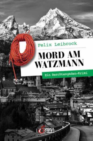 Mord am Watzmann Ein Berchtesgaden-Krimi | Felix Leibrock