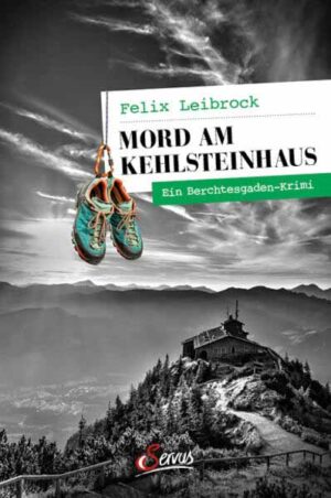 Mord am Kehlsteinhaus Ein Berchtesgaden-Krimi | Felix Leibrock