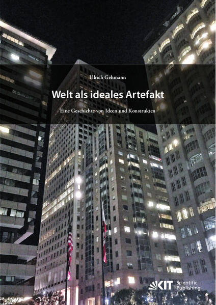 Welt als ideales Artefakt - Eine Geschichte von Ideen und Konstrukten | Ulrich Gehmann