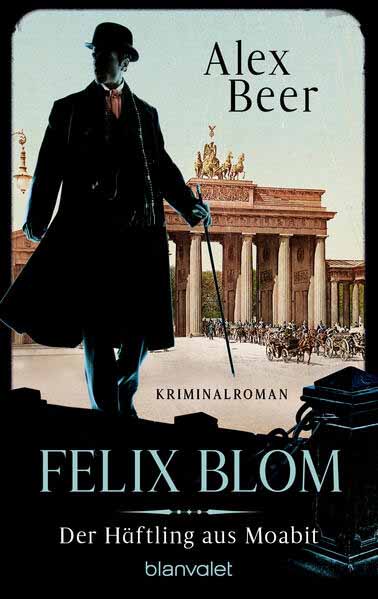 Felix Blom. Der Häftling aus Moabit Kriminalroman - Von der preisgekrönten Autorin und Meisterin des historischen Kriminalromans | Alex Beer