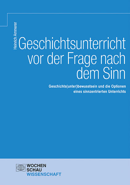 Geschichtsunterricht vor der Frage nach dem Sinn | Heinrich Ammerer