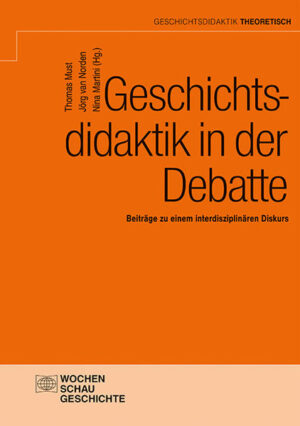 Geschichtsdidaktik in der Debatte | Thomas Must, Jörg van Norden, Nina Martini