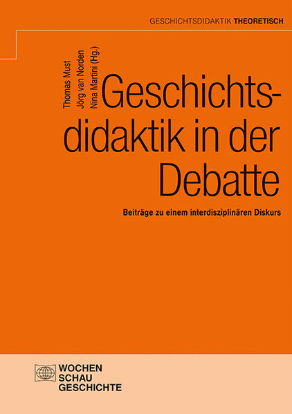 Geschichtsdidaktik in der Debatte | Thomas Must, Jörg van Norden, Nina Martini