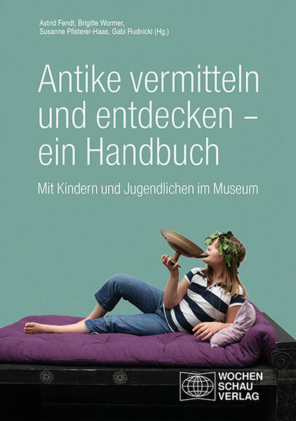 Antike vermitteln und entdecken - ein Handbuch | Astrid Fendt, Brigitte Wormer, Susanne Pfisterer-Haas, Gabi Rudnicki