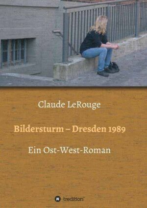 Bildersturm - Dresden 1989 Ein Ost-West-Roman | Claude LeRouge