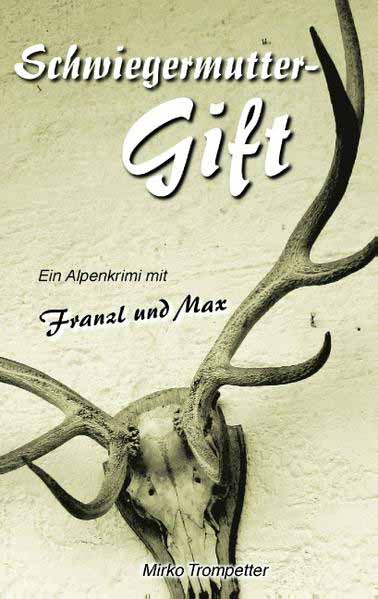 Schwiegermuttergift Ein Alpenkrimi mit Franzl und Max | Mirko Trompetter