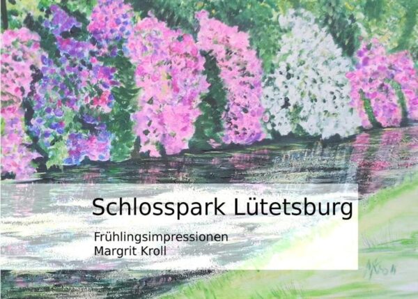 Schlosspark Lütetsburg Geschenkbuch Bilder - Gedichte - Gedanken Acrylbilder, Aquarelle, Kreide- und Pastellbild